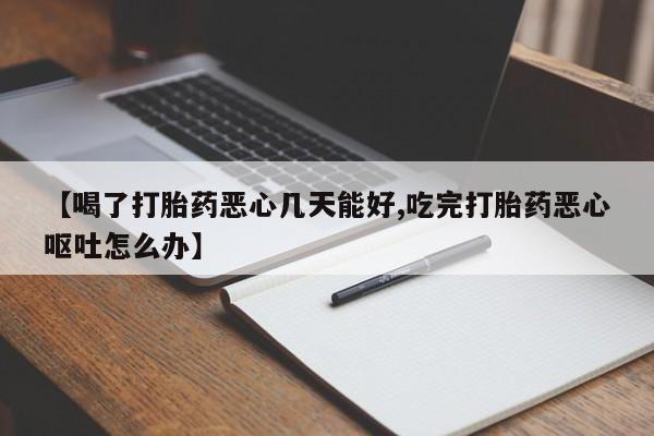 卖打胎药联系方式，【喝了打胎药恶心几天能好,吃完打胎药恶心呕吐怎么办】