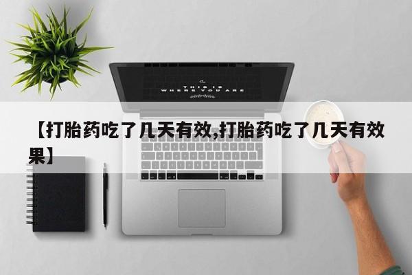 卖打胎药联系方式，【打胎药吃了几天有效,打胎药吃了几天有效果】