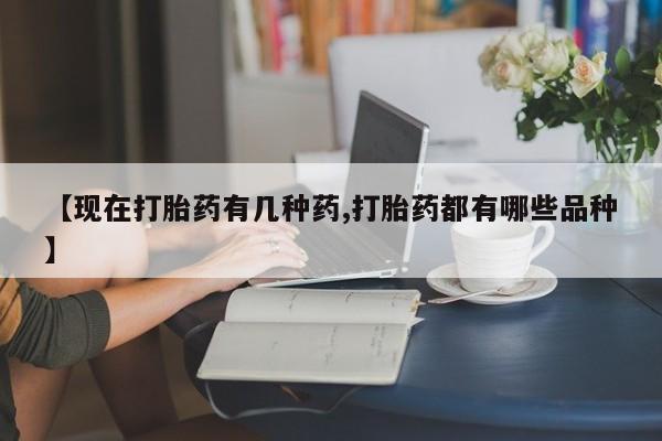 卖打胎药联系方式，【现在打胎药有几种药,打胎药都有哪些品种】