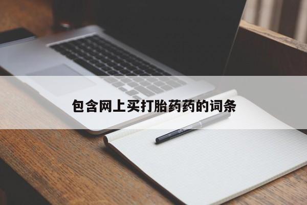 卖打胎药联系方式，包含网上买打胎药药的词条