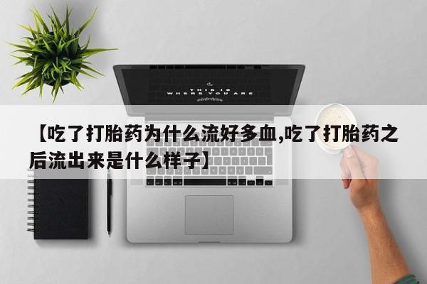 卖打胎药联系方式，【吃了打胎药为什么流好多血,吃了打胎药之后流出来是什么样子】