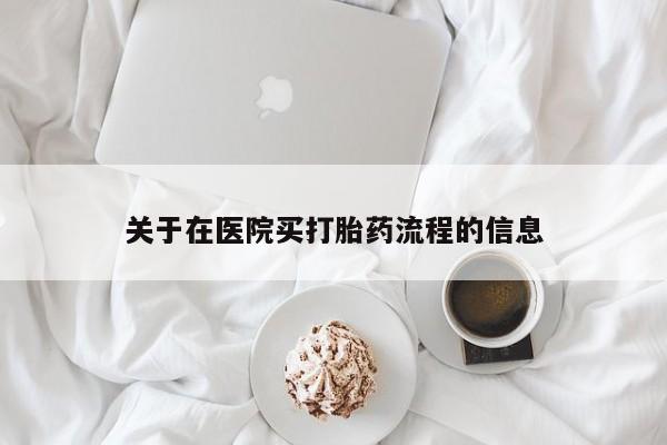 卖打胎药联系方式，关于在医院买打胎药流程的信息