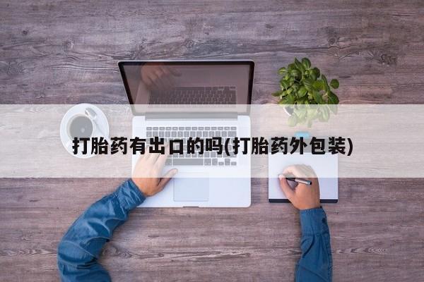 卖打胎药联系方式，打胎药有出口的吗(打胎药外包装)