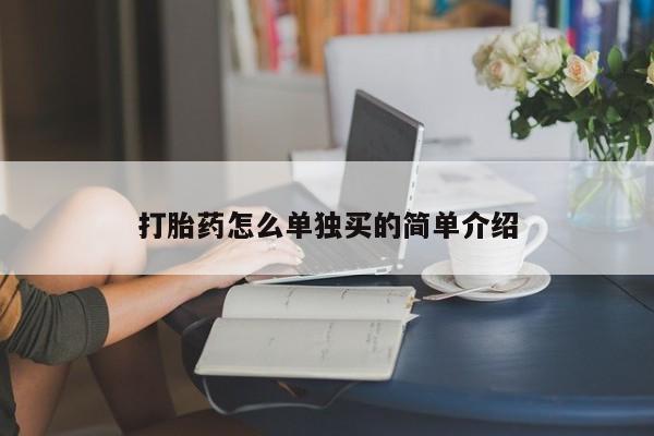 卖打胎药联系方式，打胎药怎么单独买的简单介绍