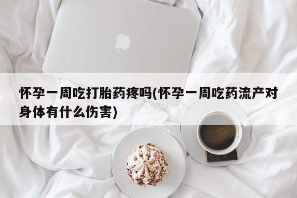 卖打胎药联系方式，怀孕一周吃打胎药疼吗(怀孕一周吃药流产对身体有什么伤害)