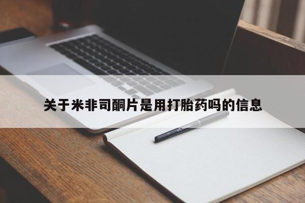 卖打胎药联系方式，关于米非司酮片是用打胎药吗的信息