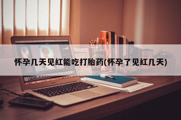 卖打胎药联系方式，怀孕几天见红能吃打胎药(怀孕了见红几天)