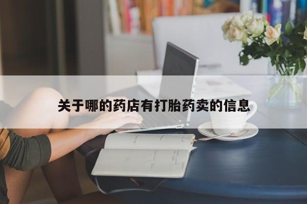 卖打胎药联系方式，关于哪的药店有打胎药卖的信息