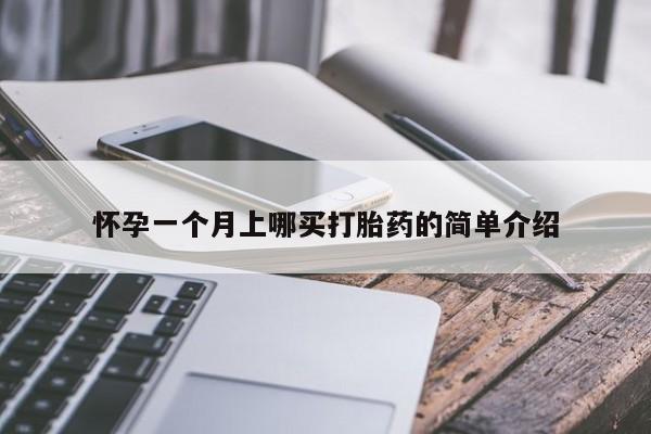 卖打胎药联系方式，怀孕一个月上哪买打胎药的简单介绍