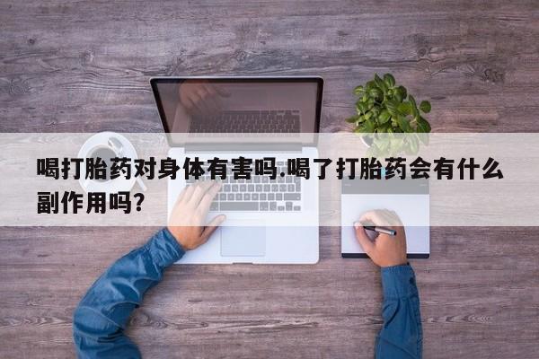 卖打胎药联系方式，喝打胎药对身体有害吗.喝了打胎药会有什么副作用吗？
