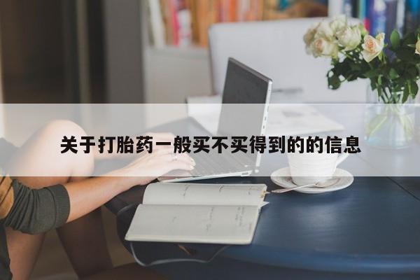 卖打胎药联系方式，关于打胎药一般买不买得到的的信息
