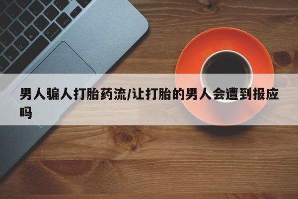 卖打胎药联系方式，男人骗人打胎药流/让打胎的男人会遭到报应吗