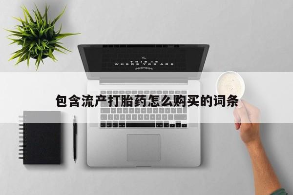 卖打胎药联系方式，包含流产打胎药怎么购买的词条