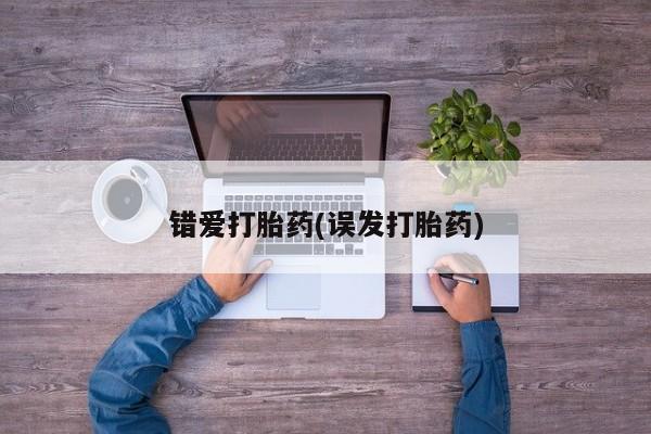 卖打胎药联系方式，错爱打胎药(误发打胎药)