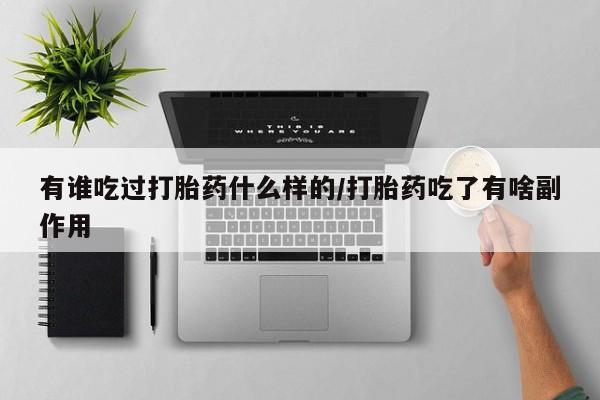 卖打胎药联系方式，有谁吃过打胎药什么样的/打胎药吃了有啥副作用