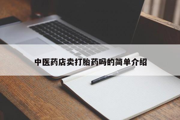 卖打胎药联系方式，中医药店卖打胎药吗的简单介绍