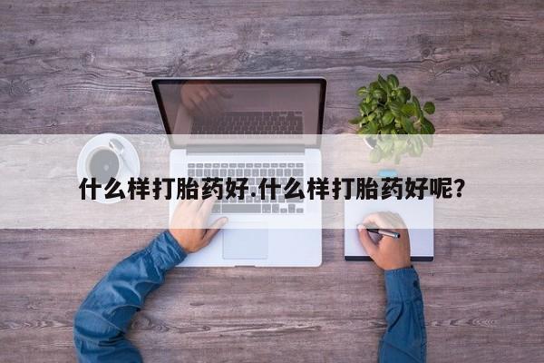 卖打胎药联系方式，什么样打胎药好.什么样打胎药好呢？