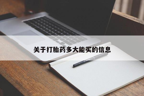 卖打胎药联系方式，关于打胎药多大能买的信息