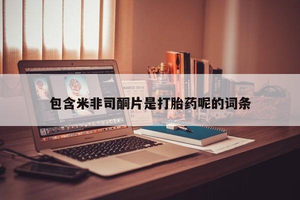 卖打胎药联系方式，包含米非司酮片是打胎药呢的词条