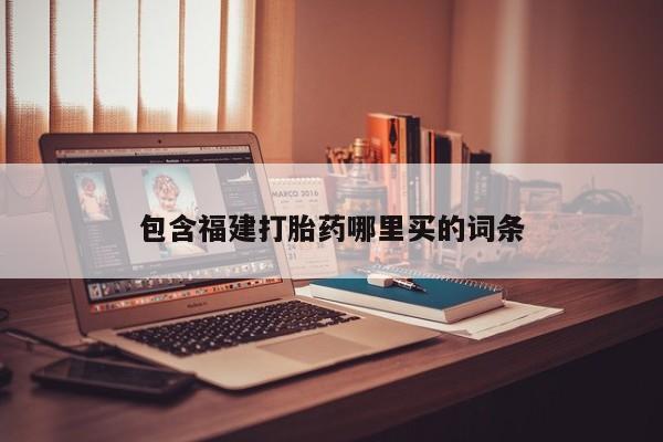 卖打胎药联系方式，包含福建打胎药哪里买的词条