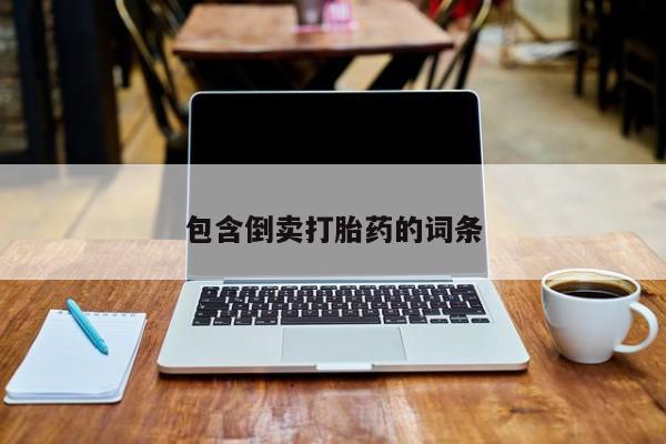 卖打胎药联系方式，包含倒卖打胎药的词条