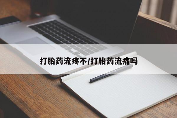 卖打胎药联系方式，打胎药流疼不/打胎药流痛吗