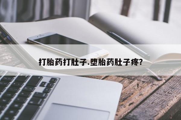 卖打胎药联系方式，打胎药打肚子.堕胎药肚子疼？