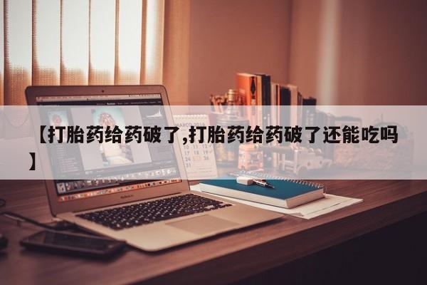 卖打胎药联系方式，【打胎药给药破了,打胎药给药破了还能吃吗】