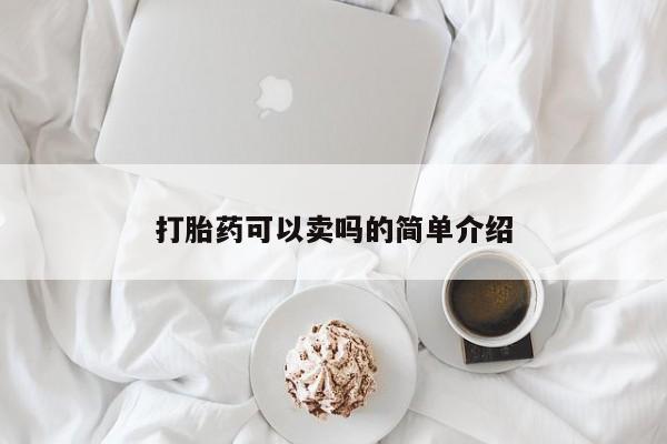 卖打胎药联系方式，打胎药可以卖吗的简单介绍