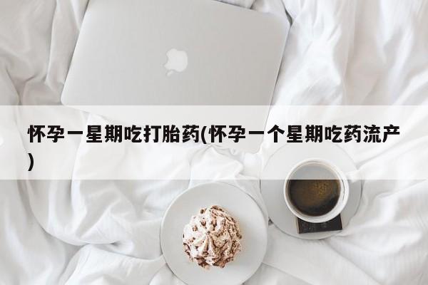 卖打胎药联系方式，怀孕一星期吃打胎药(怀孕一个星期吃药流产)