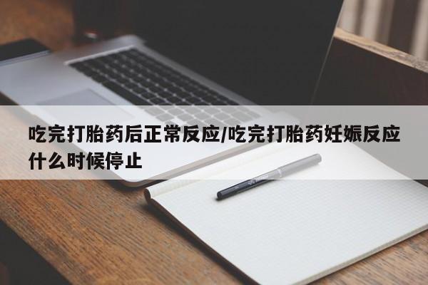 卖打胎药联系方式,吃完打胎药后正常反应/吃完打胎药妊娠反应什么时候停止