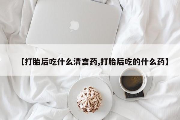 卖打胎药联系方式,【打胎后吃什么清宫药,打胎后吃的什么药】