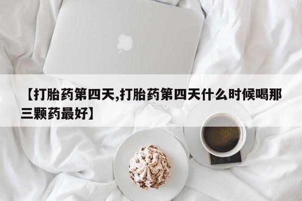 卖打胎药联系方式,【打胎药第四天,打胎药第四天什么时候喝那三颗药最好】