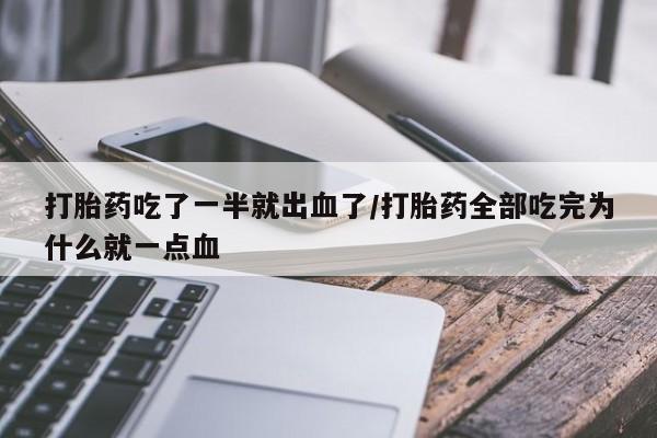 卖打胎药联系方式，打胎药吃了一半就出血了/打胎药全部吃完为什么就一点血