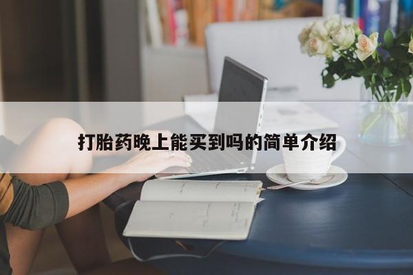 卖打胎药联系方式，打胎药晚上能买到吗的简单介绍